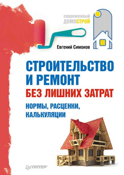 Е. В. Симонов Строительство и ремонт без лишних затрат. Нормы, расценки, калькуляции