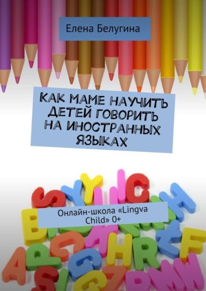Елена Андреевна Белугина Как маме научить детей говорить на иностранных языках. Онлайн-школа «Lingva Child» 0+