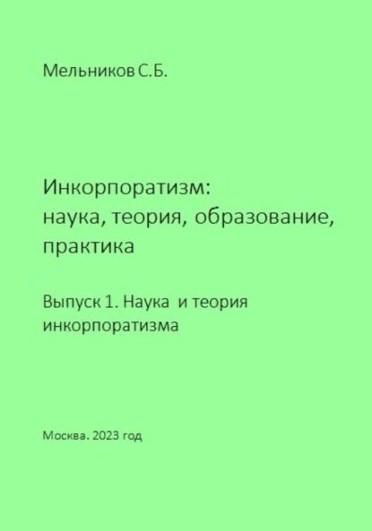 Сергей Борисович Мельников Инкорпоратизм: наука, теория, образование, практика. Выпуск 1. Наука и теория инкорпоратизма.