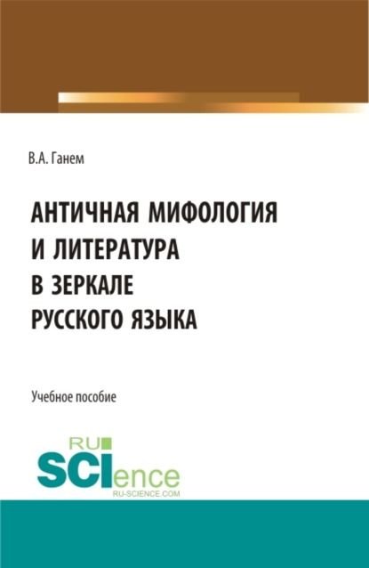 Валерия Алексеевна Ганем Античная мифология и литература в зеркале русского языка. Для иностранных учащихся. (Бакалавриат, Магистратура). Учебное пособие.