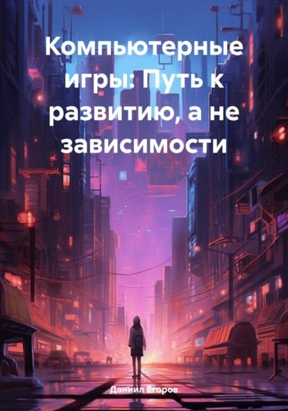 Даниил Егоров Компьютерные игры: Путь к развитию, а не зависимости